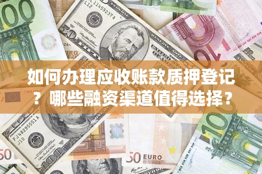济南如何办理应收账款质押登记？哪些融资渠道值得选择？