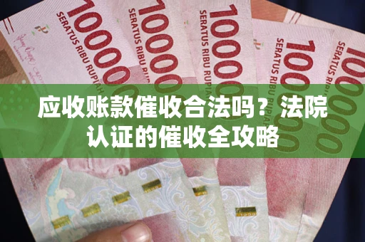 济南应收账款催收合法吗？法院认证的催收全攻略