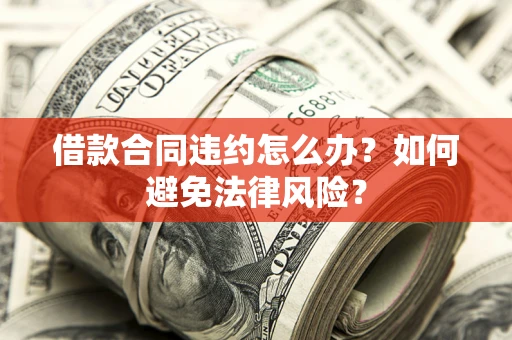 济南借款合同违约怎么办？如何避免法律风险？