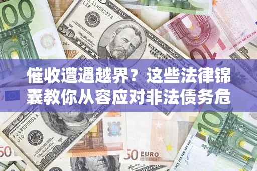 济南催收遭遇越界？这些法律锦囊教你从容应对非法债务危机