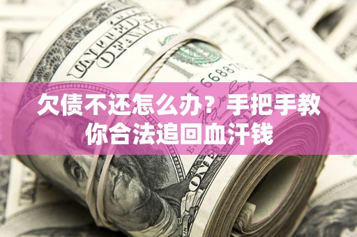济南欠债不还怎么办？手把手教你合法追回血汗钱