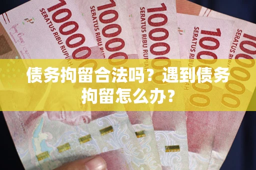 济南债务拘留合法吗？遇到债务拘留怎么办？