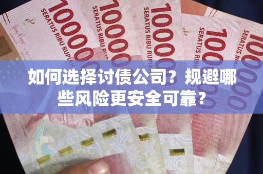 济南如何选择讨债公司？规避哪些风险更安全可靠？