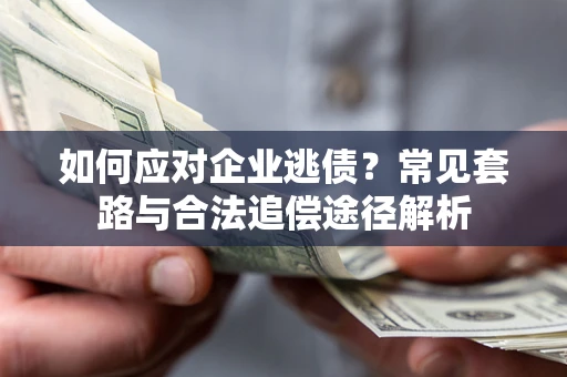 济南如何应对企业逃债？常见套路与合法追偿途径解析