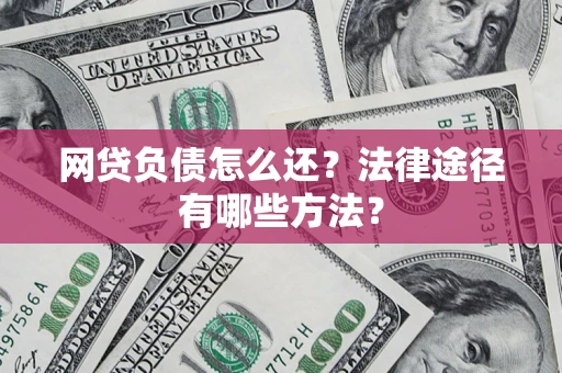 济南网贷负债怎么还？法律途径有哪些方法？