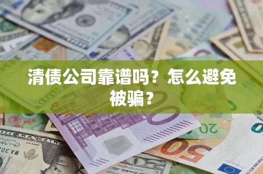 济南清债公司靠谱吗？怎么避免被骗？