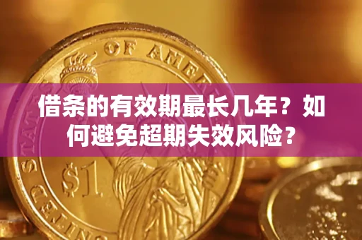济南借条的有效期最长几年？如何避免超期失效风险？
