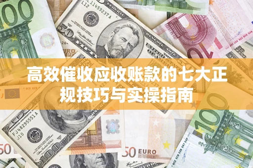 济南高效催收应收账款的七大正规技巧与实操指南