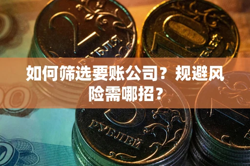 济南如何筛选要账公司？规避风险需哪招？