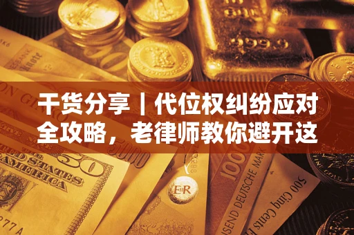 济南干货分享｜代位权纠纷应对全攻略，老律师教你避开这5大雷区