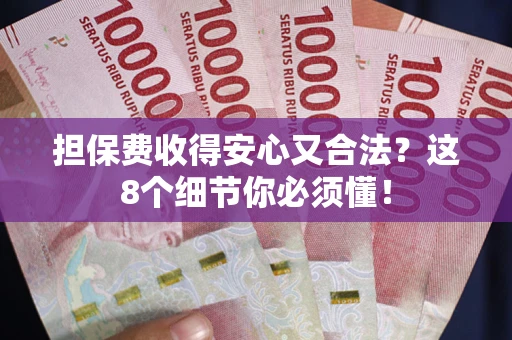 济南担保费收得安心又合法？这8个细节你必须懂！