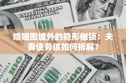 济南婚姻围城外的隐形枷锁：夫妻债务该如何拆解？