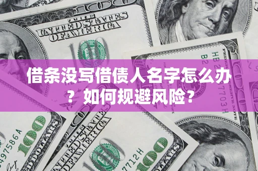 济南借条没写借债人名字怎么办？如何规避风险？