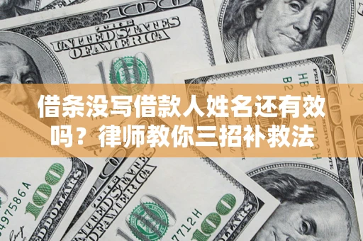 济南借条没写借款人姓名还有效吗？律师教你三招补救法