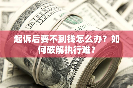 济南起诉后要不到钱怎么办？如何破解执行难？
