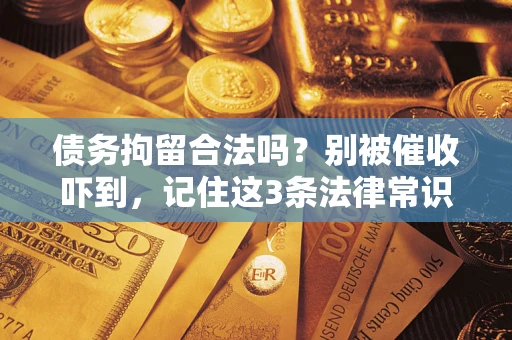 济南债务拘留合法吗?别被催收吓到,记住这3条法律常识 济南债务拘留合法吗?别被催收吓到,记住这3条法律常识