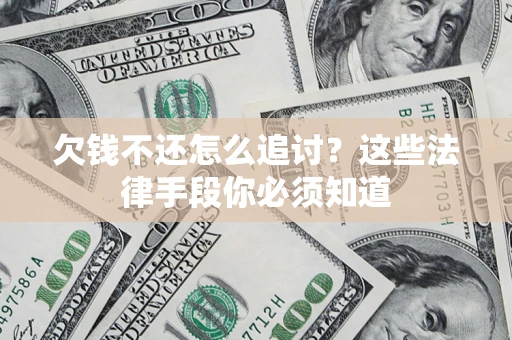 济南欠钱不还怎么追讨？这些法律手段你必须知道
