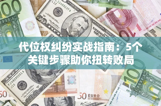 济南代位权纠纷实战指南：5个关键步骤助你扭转败局