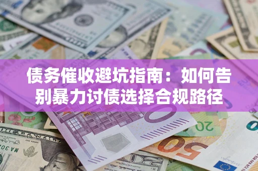 济南债务催收避坑指南：如何告别暴力讨债选择合规路径