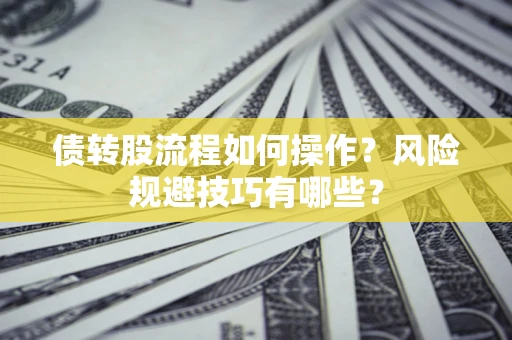 济南债转股流程如何操作？风险规避技巧有哪些？
