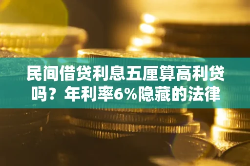 济南民间借贷利息五厘算高利贷吗？年利率6%隐藏的法律风险全解析