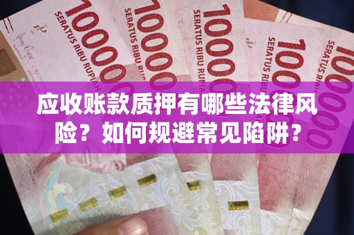 济南应收账款质押有哪些法律风险？如何规避常见陷阱？