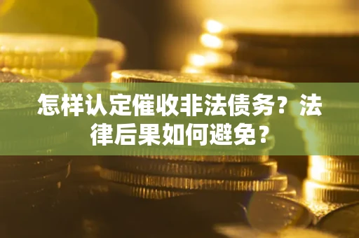 济南怎样认定催收非法债务？法律后果如何避免？