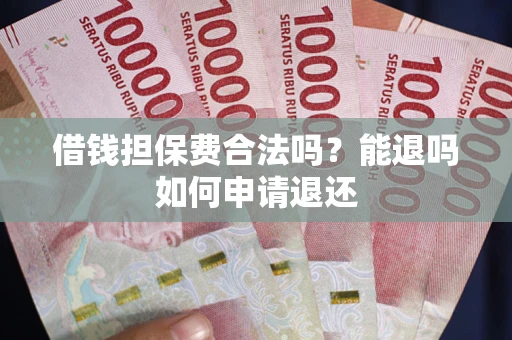 济南借钱担保费合法吗？能退吗如何申请退还