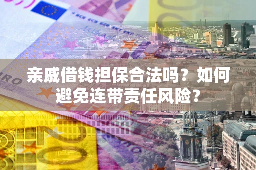 济南亲戚借钱担保合法吗？如何避免连带责任风险？
