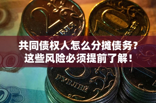济南共同债权人怎么分摊债务？这些风险必须提前了解！