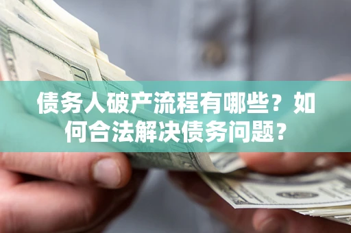 济南债务人破产流程有哪些？如何合法解决债务问题？