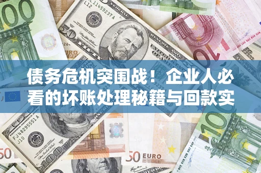 济南债务危机突围战！企业人必看的坏账处理秘籍与回款实战指南