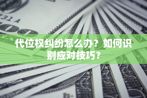 济南代位权纠纷怎么办？如何识别应对技巧？