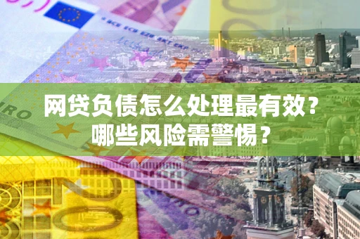 济南网贷负债怎么处理最有效？哪些风险需警惕？