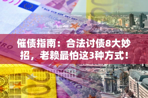 济南催债指南：合法讨债8大妙招，老赖最怕这3种方式！