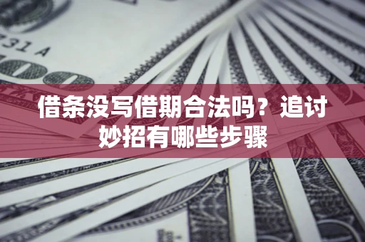 济南借条没写借期合法吗？追讨妙招有哪些步骤