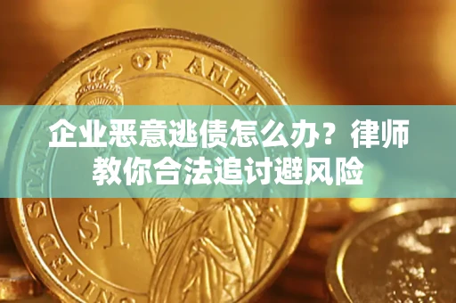 济南企业恶意逃债怎么办？律师教你合法追讨避风险