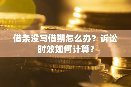 济南借条没写借期怎么办？诉讼时效如何计算？