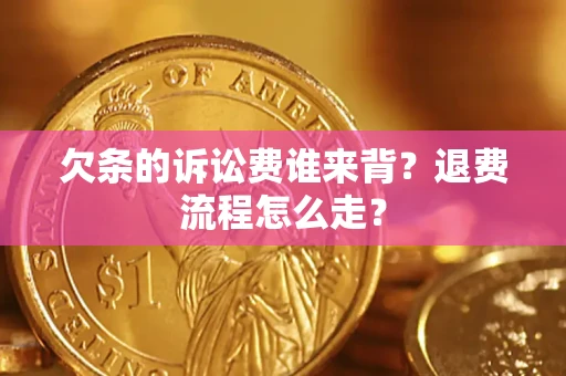 济南欠条的诉讼费谁来背？退费流程怎么走？