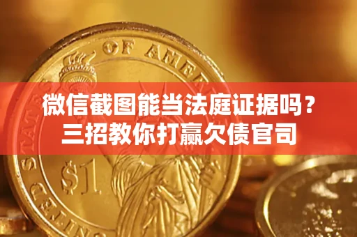 济南微信截图能当法庭证据吗？三招教你打赢欠债官司