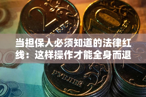 济南当担保人必须知道的法律红线：这样操作才能全身而退