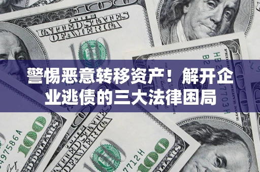 济南警惕恶意转移资产！解开企业逃债的三大法律困局