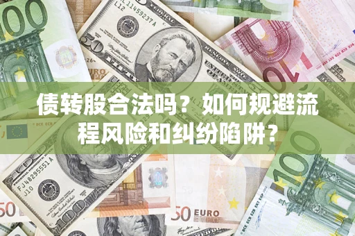 济南债转股合法吗？如何规避流程风险和纠纷陷阱？