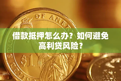 济南借款抵押怎么办？如何避免高利贷风险？