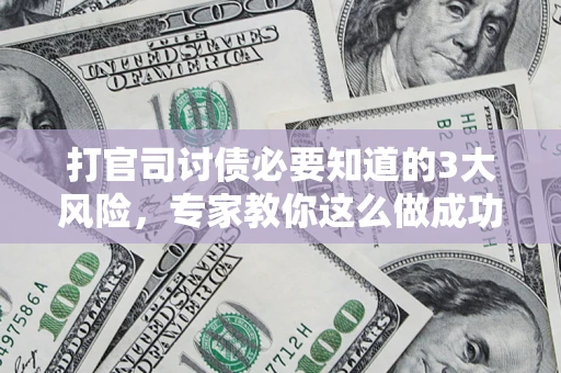 济南打官司讨债必要知道的3大风险，专家教你这么做成功率飙升