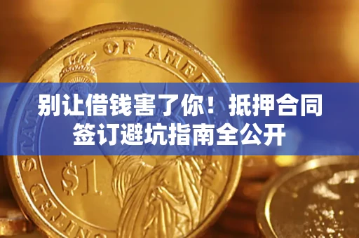 济南别让借钱害了你！抵押合同签订避坑指南全公开