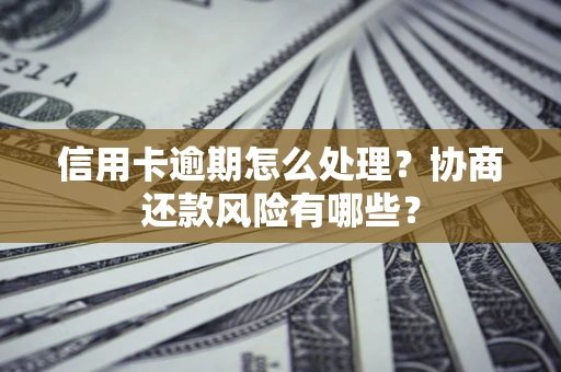 济南信用卡逾期怎么处理？协商还款风险有哪些？